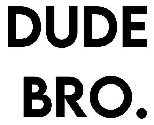 DUDE BRO.